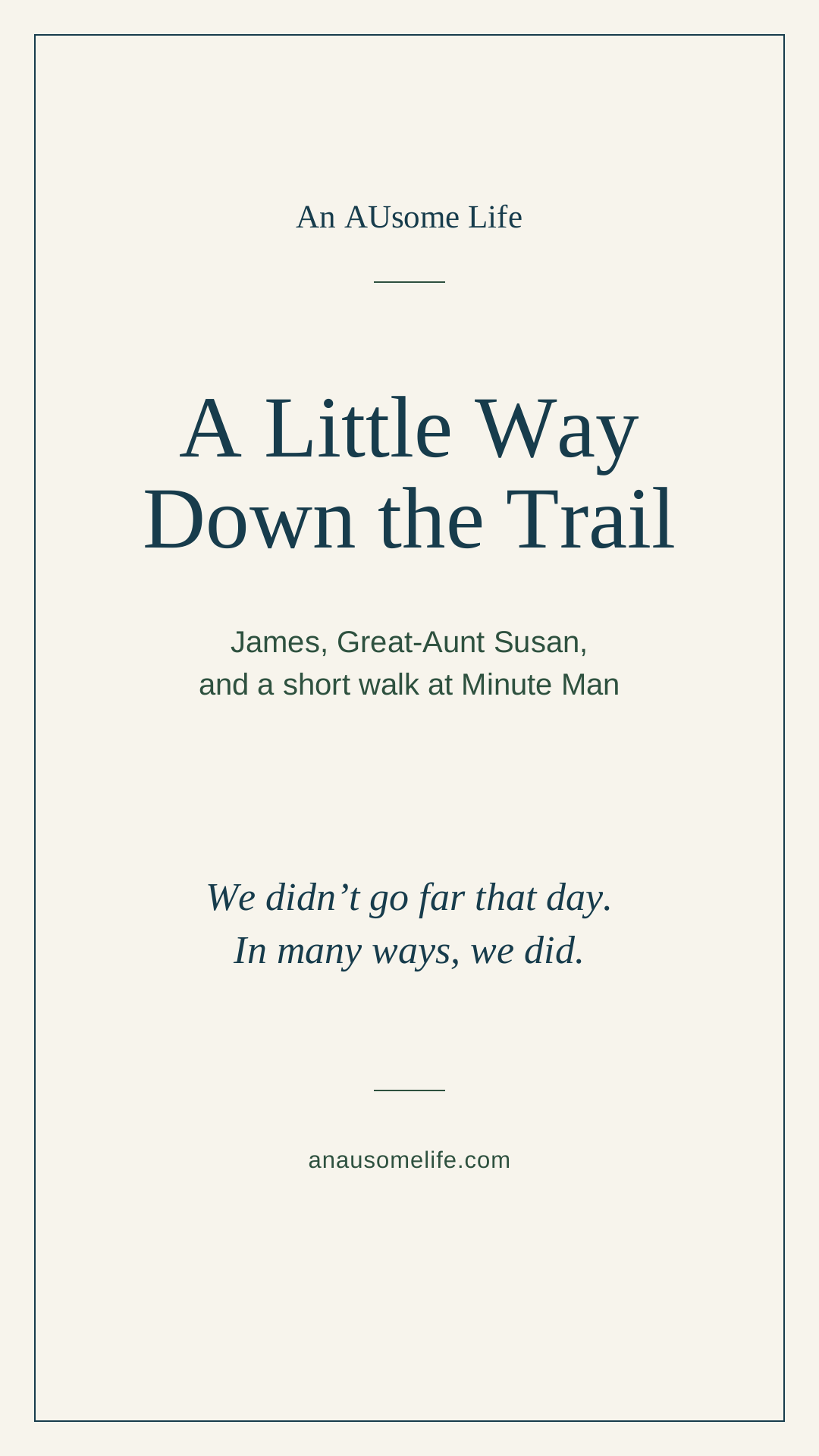 Tall cream, navy and pine typographic card for A Little Way Down the Trail, with the words We didn’t go far that day. In many ways, we did. An AUsome Life.